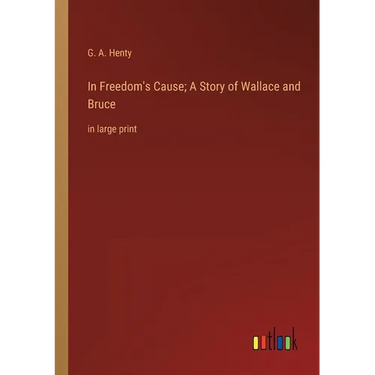In Freedom's Cause; A Story of Wallace and Bruce: in large print