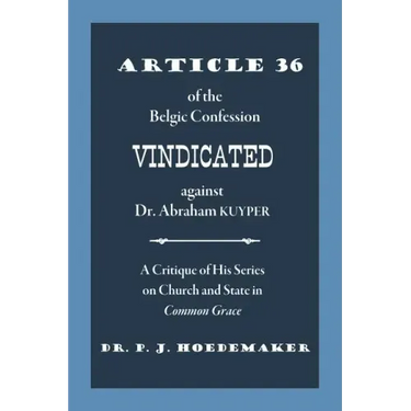 Article 36 of the Belgic Confession Vindicated against Dr. Abraham Kuyper: A Critique of His Series on Church and State in Common Grace