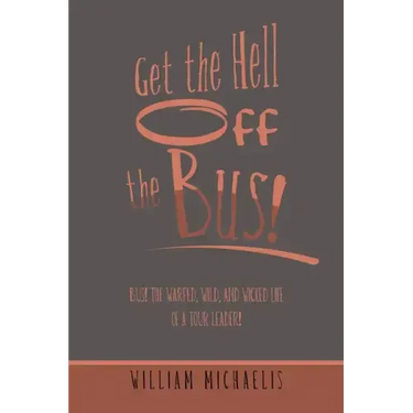 Get the Hell off the Bus!: Bus! the Warped, Wild, and Wicked Life of a Tour Leader!