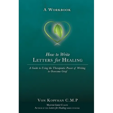 How to Write Letters for Healing: The Therapeutic Power of Writing to a Lost Loved One - A Workbook