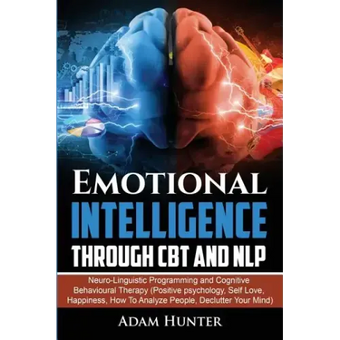 Emotional Intelligence Through CBT and NLP: Neuro-Linguistic Programming and Cognitive Behavioural Therapy (Positive psychology, Self Love, Happiness,