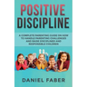 Positive Discipline: A Complete Parenting Guide on How to Handle Parenting Challenges and Raise Disciplined and Responsible Children