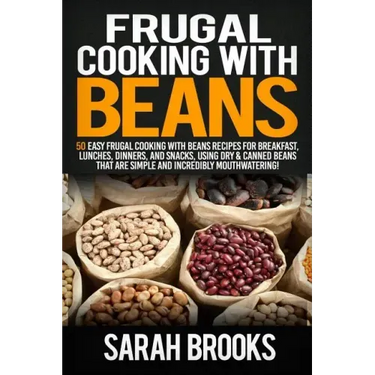Frugal cooking with beans: 50 Easy Frugal Cooking With Beans Recipes for Breakfast, Lunches, Dinners, and Snacks, Using Dry & Canned Beans That A