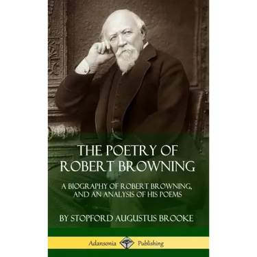 The Poetry of Robert Browning: A Biography of Robert Browning, and an Analysis of his Poems (Hardcover)