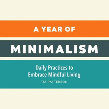 A Year of Minimalism: Daily Practices to Embrace Mindful Living