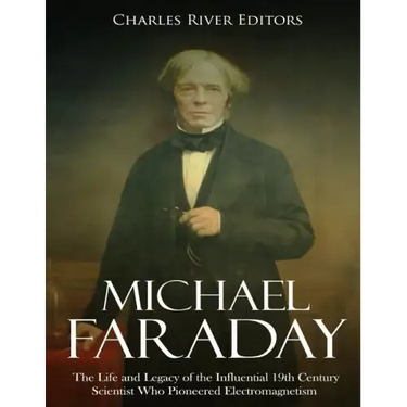 Michael Faraday: The Life and Legacy of the Influential 19th Century Scientist Who Pioneered Electromagnetism