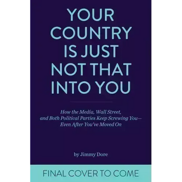 Your Country Is Just Not That Into You: How the Media, Wall Street, and Both Political Parties Keep on Screwing You-Even After You've Moved on