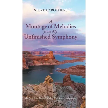 A Montage of Melodies from My Unfinished Symphony: An Insightful Memoir Full of Life, Love, and Laughs