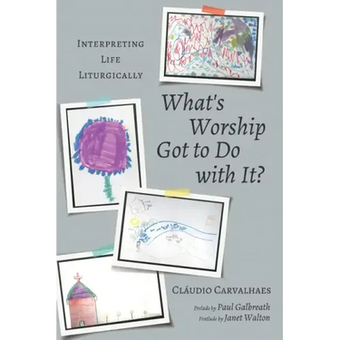What's Worship Got to Do with It?: Interpreting Life Liturgically