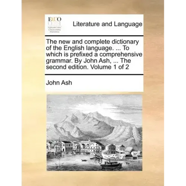 The new and complete dictionary of the English language. ... To which is prefixed a comprehensive grammar. By John Ash, ... The second edition. Volume