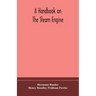 A handbook on the steam engine, with especial reference to small and medium-sized engines, for the use of engine makers, mechanical draughtsmen, engin