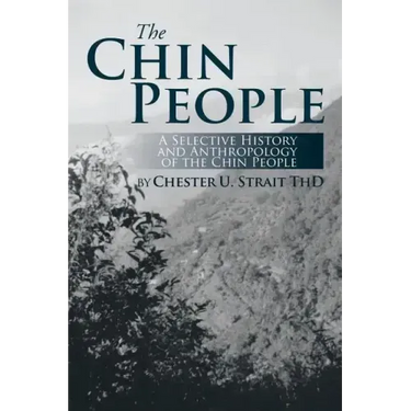 The Chin People: A Selective History and Anthropology of the Chin People
