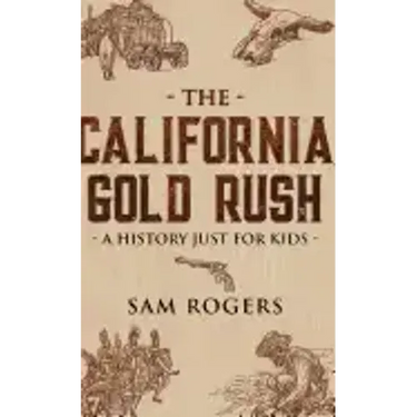 The California Gold Rush: A History Just for Kids