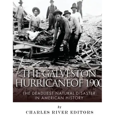 The Galveston Hurricane of 1900: The Deadliest Natural Disaster in American History