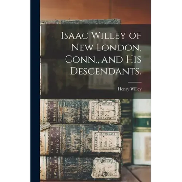 Isaac Willey of New London, Conn., and His Descendants.