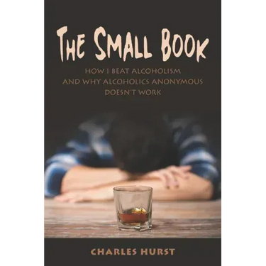 The Small Book: How I Beat Alcoholism and Why Alcoholics Anonymous Doesn't Work