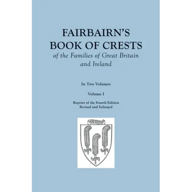 Fairbairn's Book of Crests of the Families of Great Britain and Ireland. Fourth Edition Revised and Enlarged. In Two Volumes. Volume I