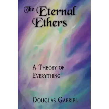 The Eternal Ethers: A Theory of Everything