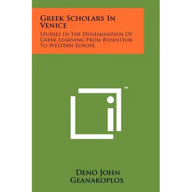 Greek Scholars In Venice: Studies In The Dissemination Of Greek Learning From Byzantium To Western Europe