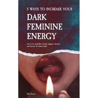 5 Ways to Increase Your Dark Feminine Energy: How To Be Irresistible, Develop Magnetic Charisma, And Become The Femme Fatale