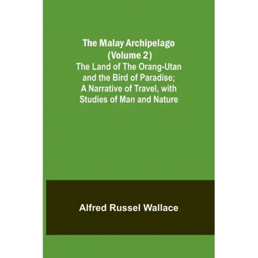 The Malay Archipelago (Volume 2); The Land of the Orang-utan and the Bird of Paradise; A Narrative of Travel, with Studies of Man and Nature