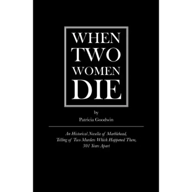 When Two Women Die: An Historical Novella of Marblehead, Telling of Two Murders Which Happened There, 301 Years Apart