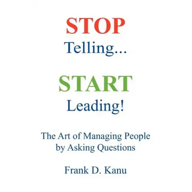 Stop Telling. Start Leading! The Art of Managing People by Asking Questions