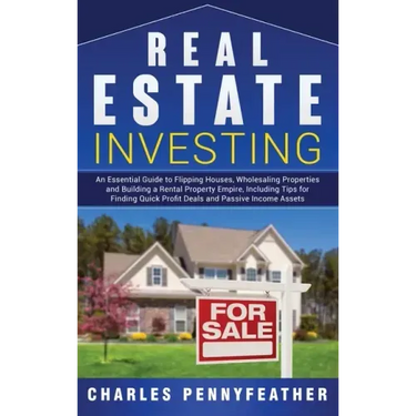 Real Estate Investing: An Essential Guide to Flipping Houses, Wholesaling Properties and Building a Rental Property Empire, Including Tips fo