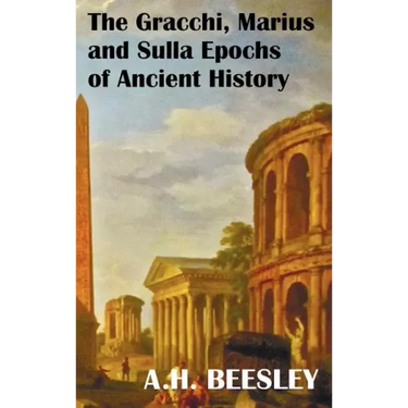 The Gracchi Marius and Sulla Epochs of Ancient History - With Original Maps and Sidenotes as Sub Headings