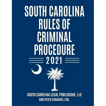 South Carolina Rules of Criminal Procedure: Complete Rules in Effect as of January 1, 2021