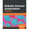 Robotic Process Automation Projects: Build real-world RPA solutions using UiPath and Automation Anywhere
