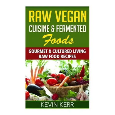 Raw Vegan Cuisine & Fermented Foods: Gourmet & Cultured Living Raw Food Recipes.