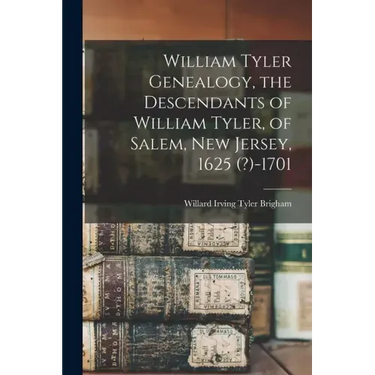William Tyler Genealogy, the Descendants of William Tyler, of Salem, New Jersey, 1625 (?)-1701