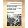 An Essay on the Incubus, or Night-Mare. by John Bond, ...