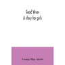 Good wives: a story for girls
