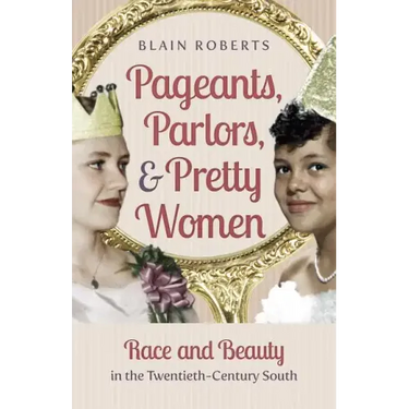 Pageants, Parlors, and Pretty Women: Race and Beauty in the Twentieth-Century South