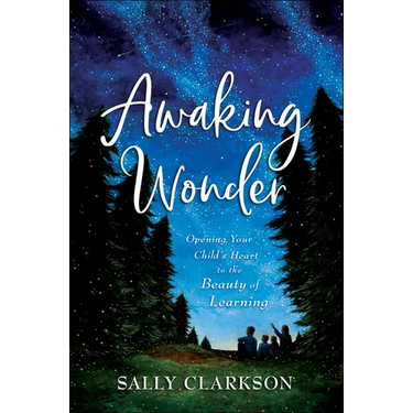 Awaking Wonder: Opening Your Child's Heart to the Beauty of Learning