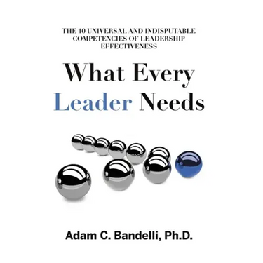 What Every Leader Needs: The Ten Universal and Indisputable Competencies of Leadership Effectiveness