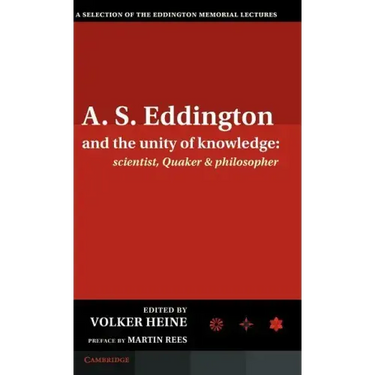 A.S. Eddington and the Unity of Knowledge: Scientist, Quaker and Philosopher: A Selection of the Eddington Memorial Lectures with a Preface by Lord Ma
