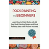 Rock Painting for Beginners: Learn How to Paint Rocks with 20 Easy Rock Painting Designs and Rock Painting Ideas with Pictures Included Rock Painti