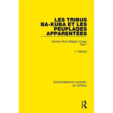 Les Tribus Ba-Kuba Et Les Peuplades Apparentées: Central Africa Belgian Congo Part I