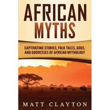 African Myths: Captivating Stories, Folk Tales, Gods, and Goddesses of African Mythology