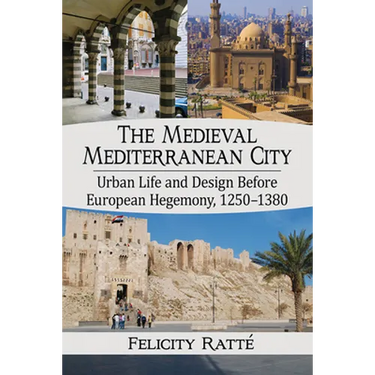 The Medieval Mediterranean City: Urban Life and Design Before European Hegemony, 1250-1380