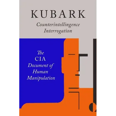 Kubark Counterintelligence Interrogation: The CIA Document of Human Manipulation