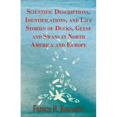 Scientific Descriptions, Identifications, and Life Stories of Ducks, Geese and Swans in North America and Europe