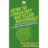How To Crochet Recycled Materials: Your Step-By-Step Guide To Crocheting Recycled Materials