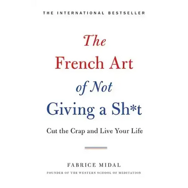 The French Art of Not Giving a Sh*t: Cut the Crap and Live Your Life