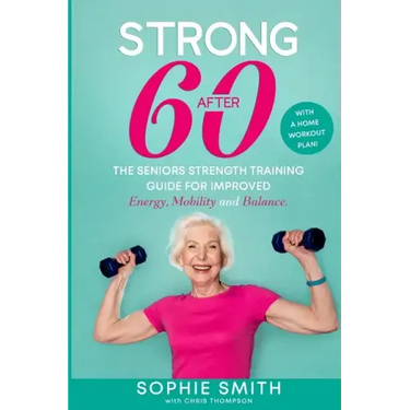Strong After 60! The Seniors Strength Training Guide for Improved Energy, Mobility and Balance.