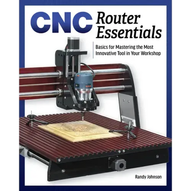 Cnc Router Essentials: The Basics for Mastering the Most Innovative Tool in Your Workshop