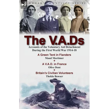 The V.A.Ds: Accounts of the Voluntary Aid Detachment During the First World War 1914-18-A Green Tent in Flanders by Maud Mortimer, A V.A.D. in France